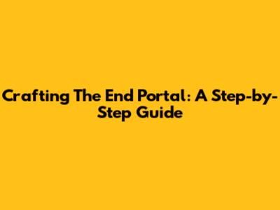 Crafting The End Portal: A Step-by-Step Guide