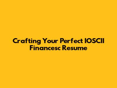 Crafting Your Perfect IOSCII Financesc Resume