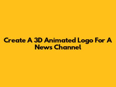 Create A 3D Animated Logo For A News Channel
