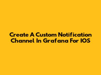 Create A Custom Notification Channel In Grafana For IOS