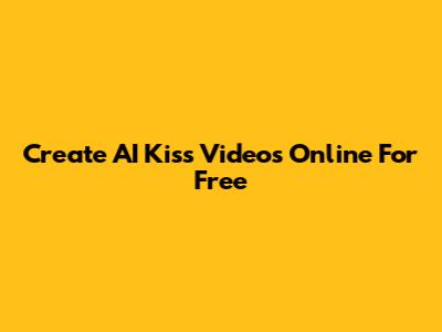 Create AI Kiss Videos Online For Free