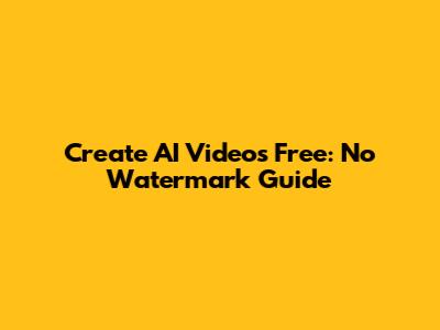 Create AI Videos Free: No Watermark Guide