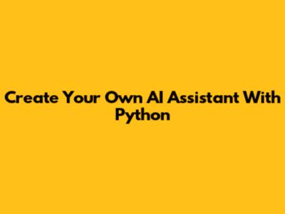Create Your Own AI Assistant With Python