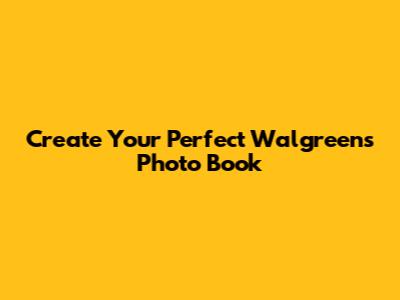 Create Your Perfect Walgreens Photo Book
