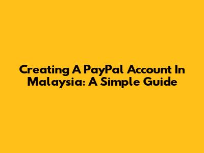 Creating A PayPal Account In Malaysia: A Simple Guide