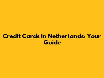 Credit Cards In Netherlands: Your Guide