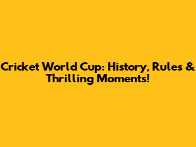 Cricket World Cup: History, Rules & Thrilling Moments!