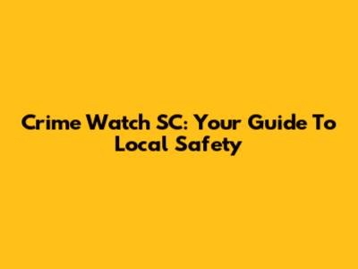 Crime Watch SC: Your Guide To Local Safety