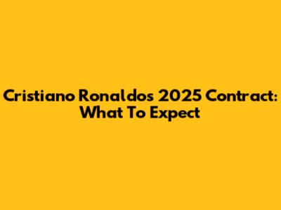 Cristiano Ronaldo's 2025 Contract: What To Expect