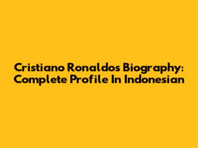 Cristiano Ronaldo's Biography: Complete Profile In Indonesian