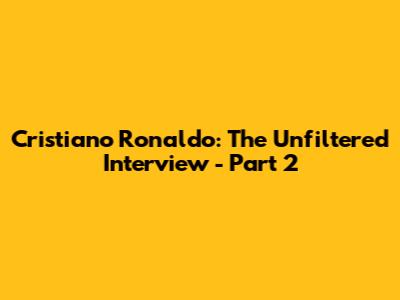 Cristiano Ronaldo: The Unfiltered Interview - Part 2