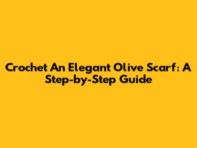 Crochet An Elegant Olive Scarf: A Step-by-Step Guide