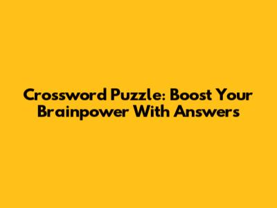 Crossword Puzzle: Boost Your Brainpower With Answers