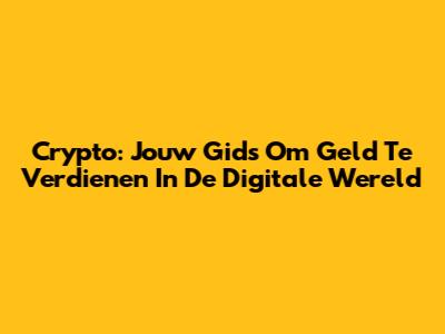 Crypto: Jouw Gids Om Geld Te Verdienen In De Digitale Wereld