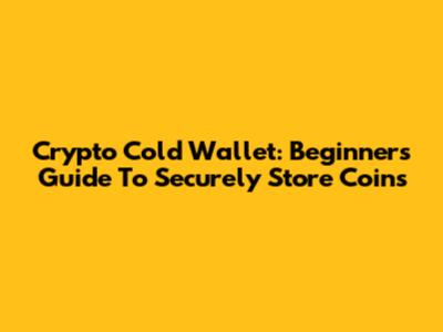 Crypto Cold Wallet: Beginner's Guide To Securely Store Coins