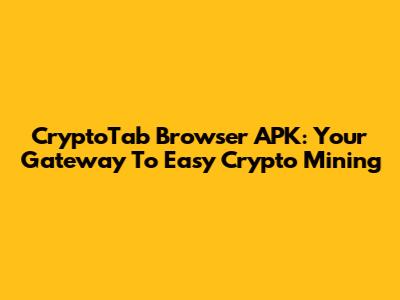 CryptoTab Browser APK: Your Gateway To Easy Crypto Mining