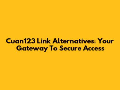 Cuan123 Link Alternatives: Your Gateway To Secure Access