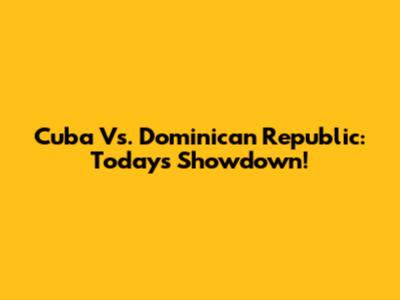 Cuba Vs. Dominican Republic: Today's Showdown!