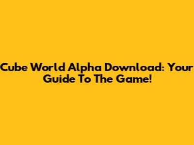 Cube World Alpha Download: Your Guide To The Game!