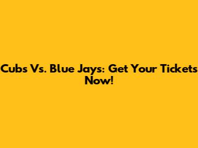 Cubs Vs. Blue Jays: Get Your Tickets Now!