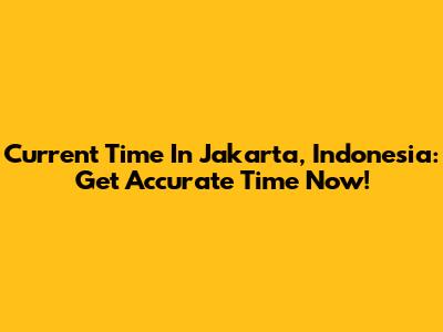 Current Time In Jakarta, Indonesia: Get Accurate Time Now!