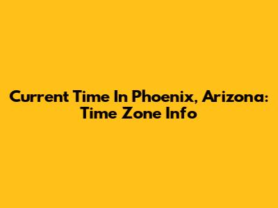 Current Time In Phoenix, Arizona: Time Zone Info