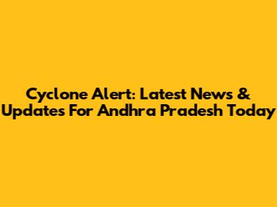 Cyclone Alert: Latest News & Updates For Andhra Pradesh Today