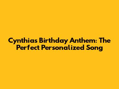 Cynthia's Birthday Anthem: The Perfect Personalized Song