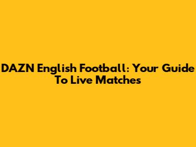 DAZN English Football: Your Guide To Live Matches