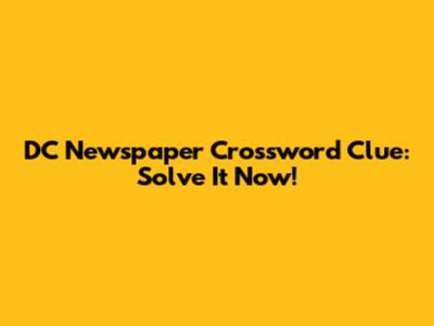 DC Newspaper Crossword Clue: Solve It Now!