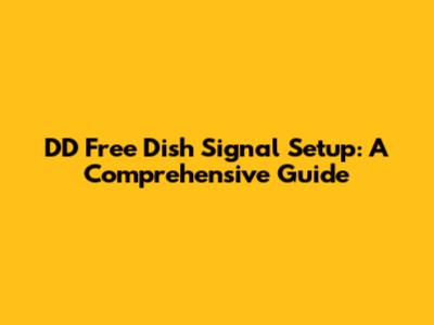 DD Free Dish Signal Setup: A Comprehensive Guide