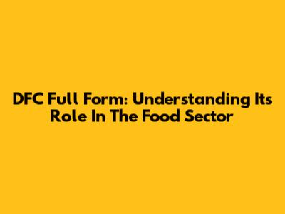 DFC Full Form: Understanding Its Role In The Food Sector