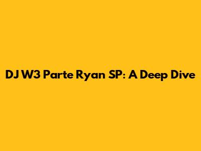 DJ W3 Parte Ryan SP: A Deep Dive