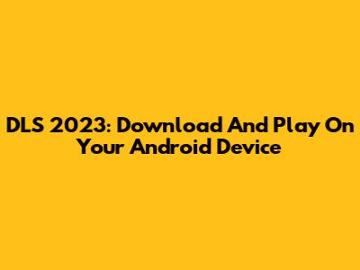 DLS 2023: Download And Play On Your Android Device