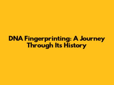 DNA Fingerprinting: A Journey Through Its History
