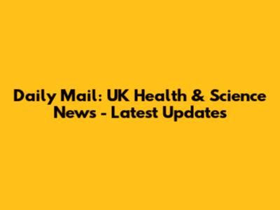 Daily Mail: UK Health & Science News - Latest Updates