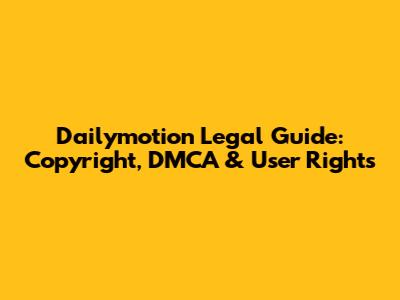 Dailymotion Legal Guide: Copyright, DMCA & User Rights