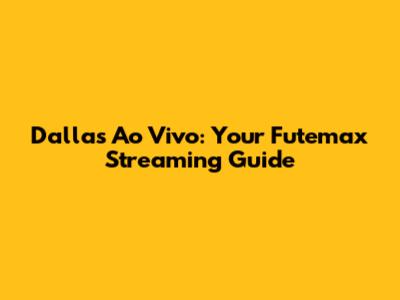 Dallas Ao Vivo: Your Futemax Streaming Guide