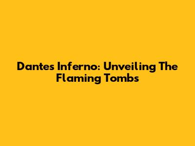 Dante's Inferno: Unveiling The Flaming Tombs