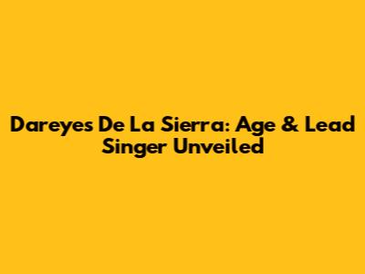 Dareyes De La Sierra: Age & Lead Singer Unveiled
