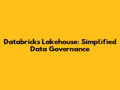 Databricks Lakehouse: Simplified Data Governance