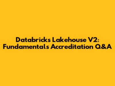 Databricks Lakehouse V2: Fundamentals Accreditation Q&A