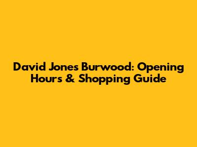David Jones Burwood: Opening Hours & Shopping Guide