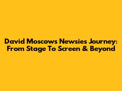 David Moscow's Newsies Journey: From Stage To Screen & Beyond