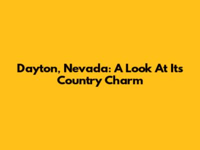 Dayton, Nevada: A Look At Its Country Charm