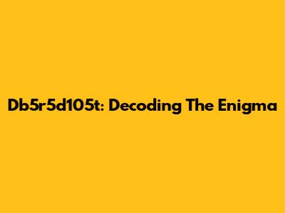 Db5r5d105t: Decoding The Enigma