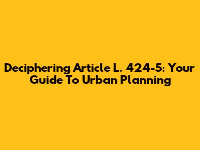Deciphering Article L. 424-5: Your Guide To Urban Planning