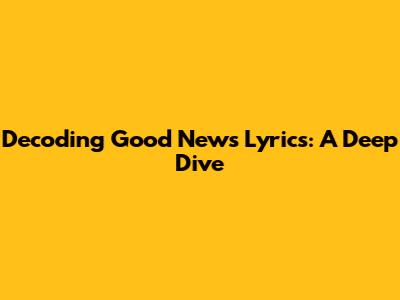Decoding 'Good News' Lyrics: A Deep Dive