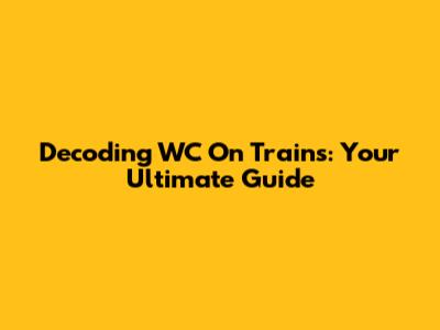 Decoding 'WC' On Trains: Your Ultimate Guide