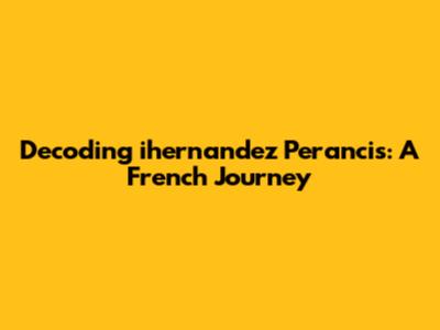 Decoding 'ihernandez Perancis': A French Journey